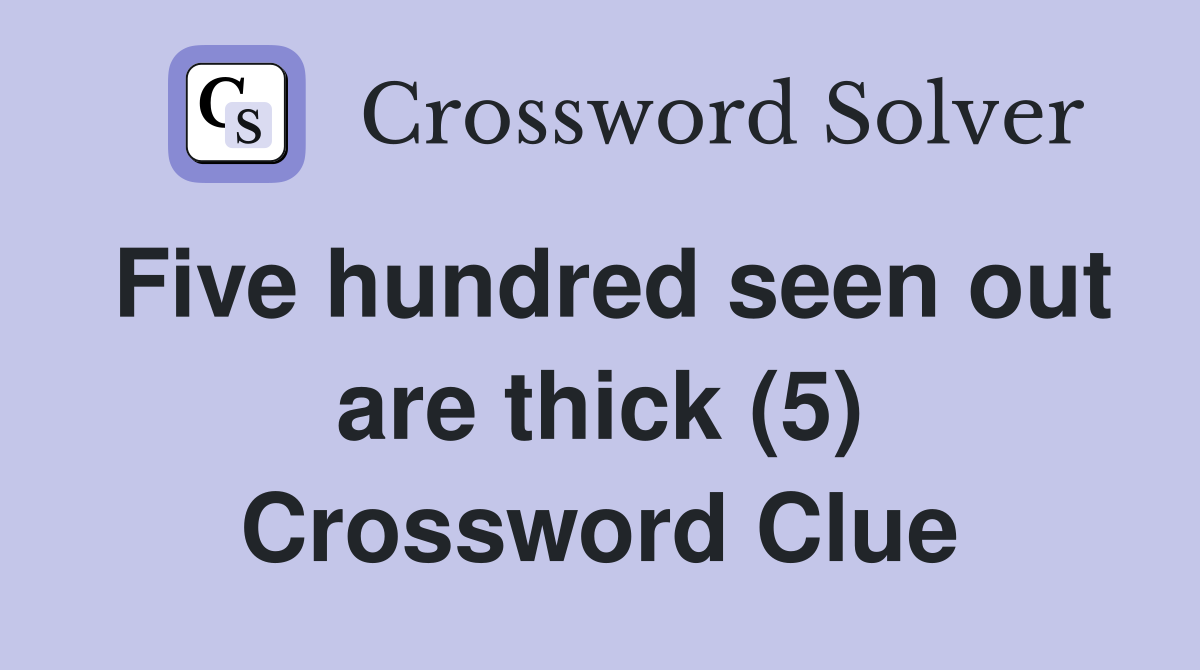 Five hundred seen out are thick (5) Crossword Clue