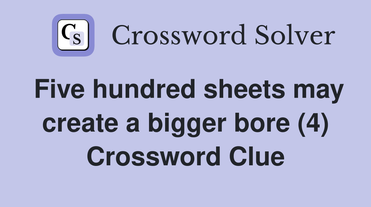 Five hundred sheets may create a bigger bore (4) Crossword Clue