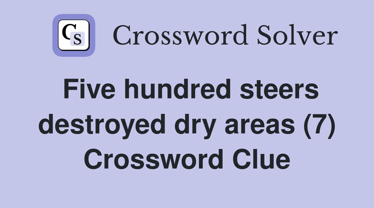 Five hundred steers destroyed dry areas (7) Crossword Clue