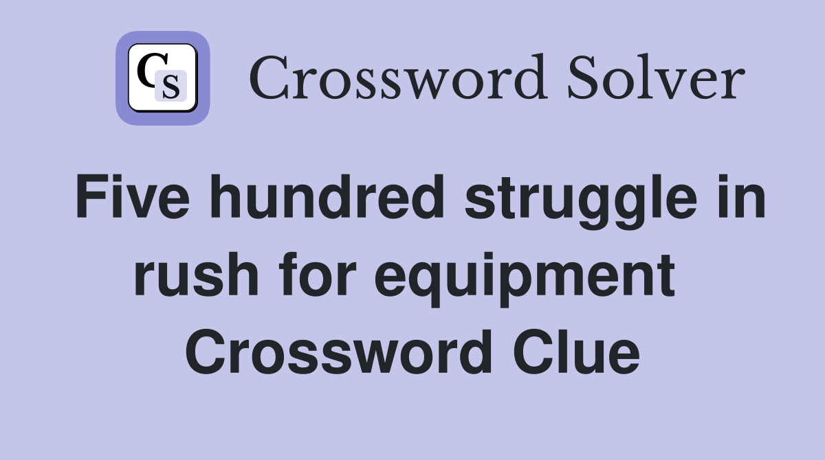 Five hundred struggle in rush for equipment  Crossword Clue