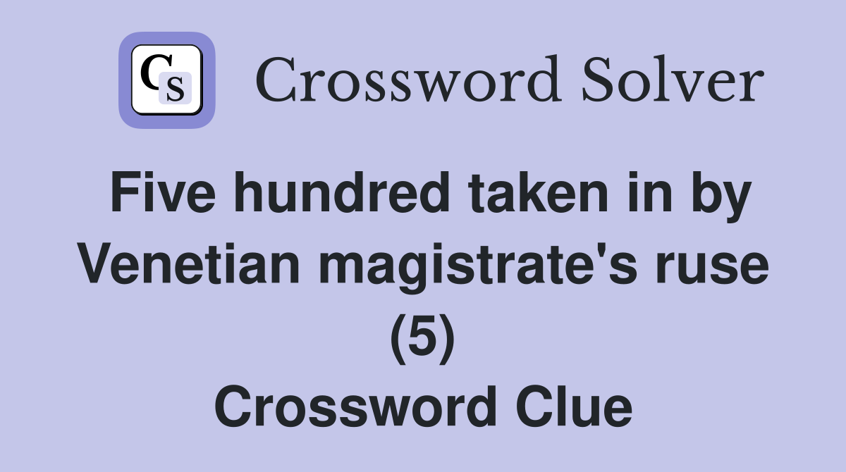 Five hundred taken in by Venetian magistrate's ruse (5) Crossword Clue