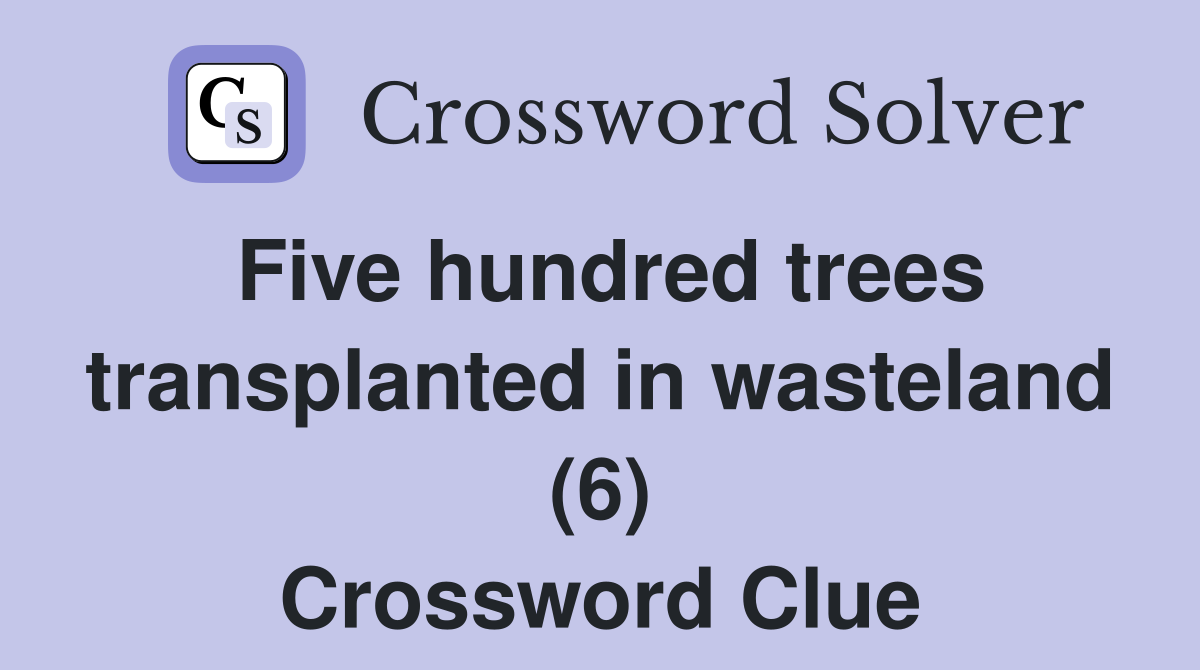 Five hundred trees transplanted in wasteland (6) Crossword Clue