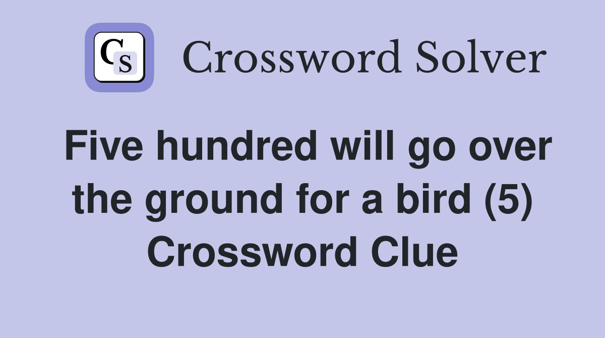 Five hundred will go over the ground for a bird (5) Crossword Clue