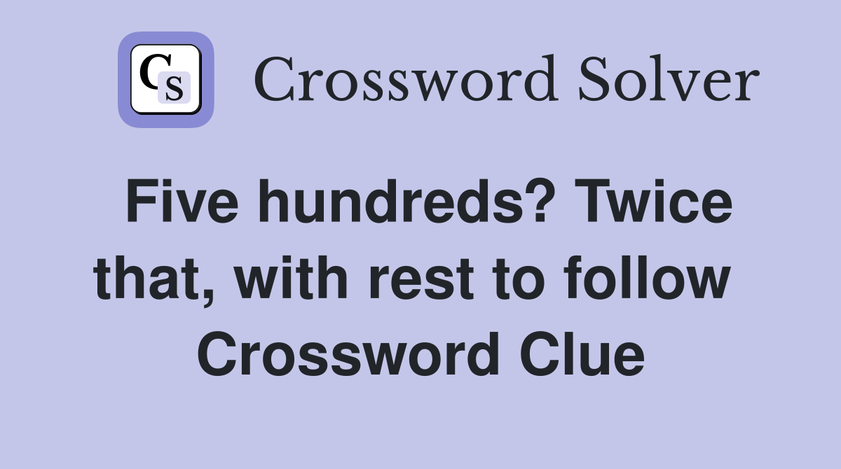 Five hundreds? Twice that, with rest to follow  Crossword Clue