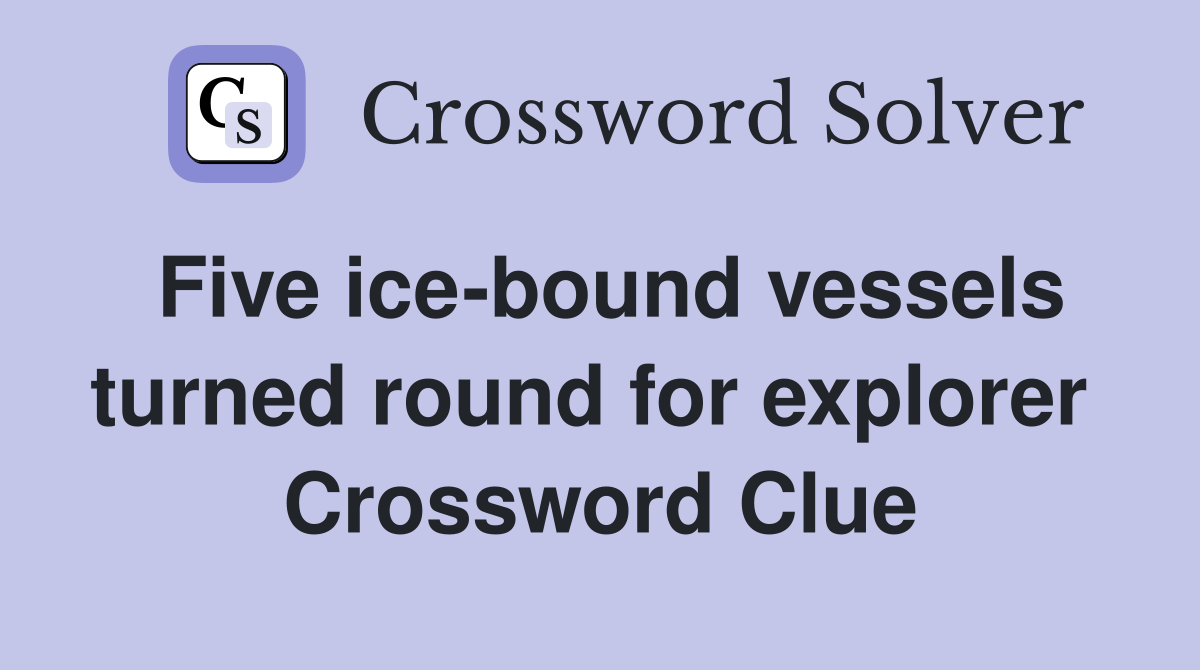 Five ice-bound vessels turned round for explorer  Crossword Clue