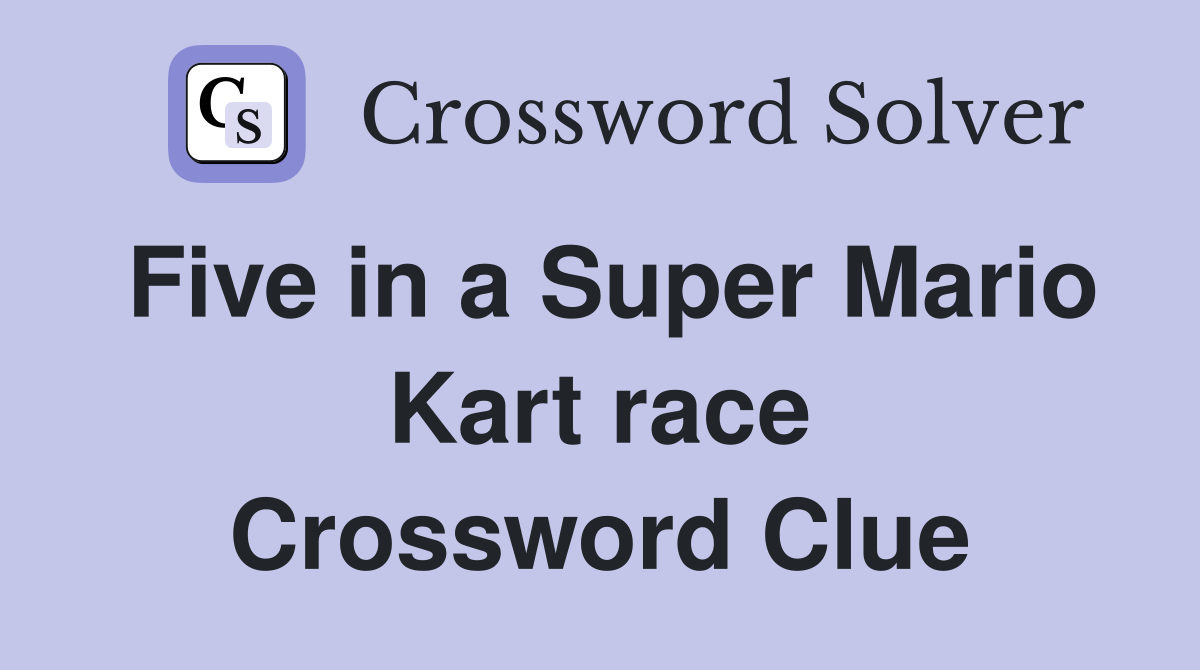 Five in a Super Mario Kart race Crossword Clue