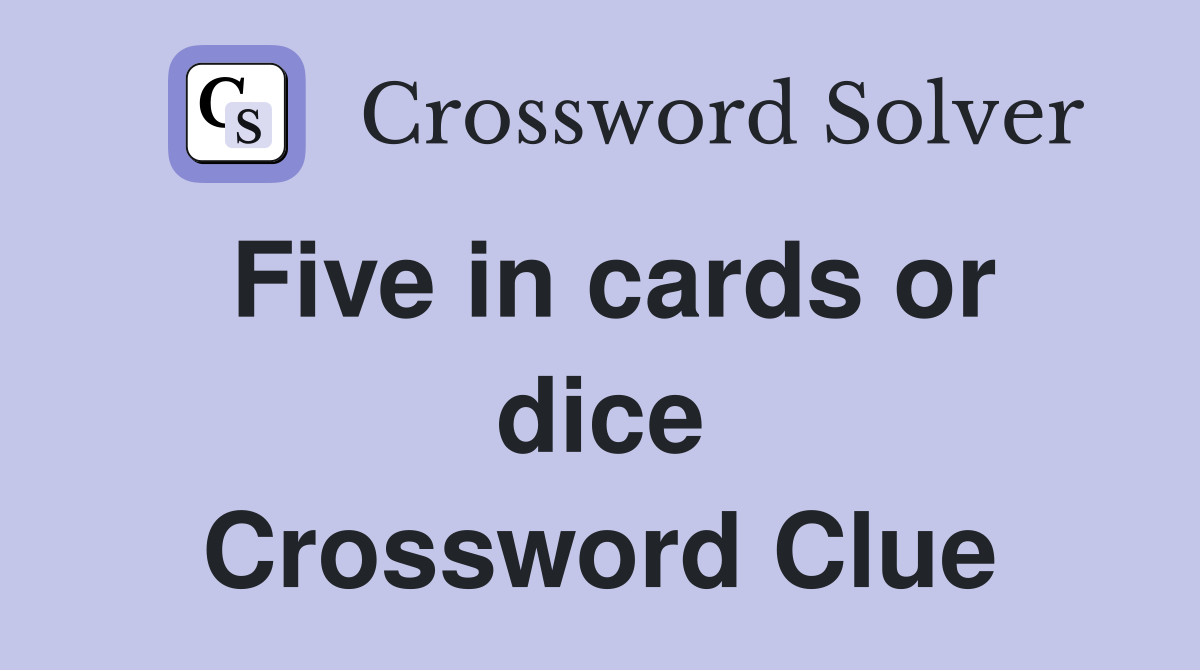 Five in cards or dice Crossword Clue