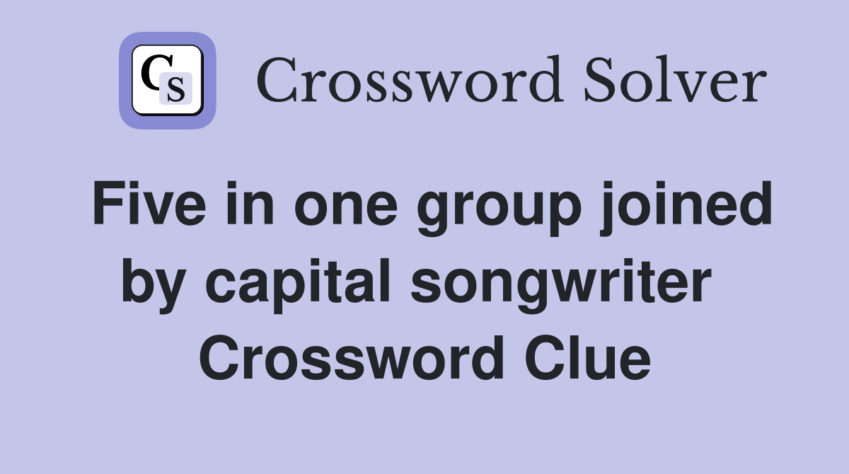 Five in one group joined by capital songwriter  Crossword Clue