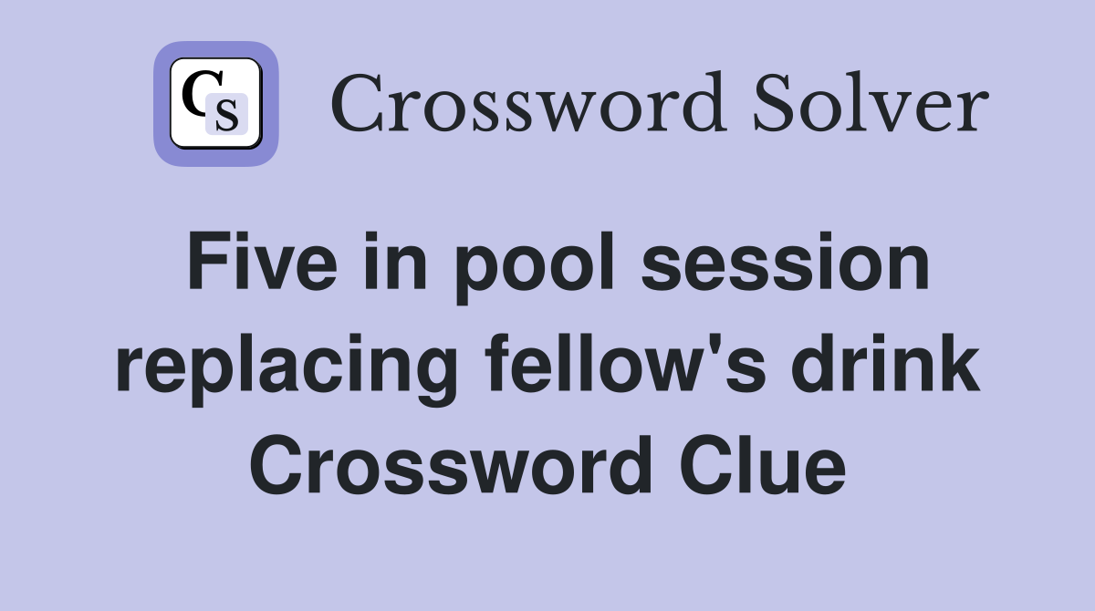 Five in pool session replacing fellow's drink Crossword Clue