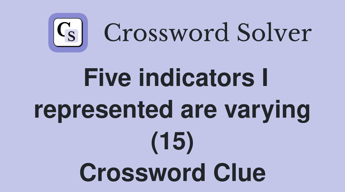 Five indicators I represented are varying (15) Crossword Clue