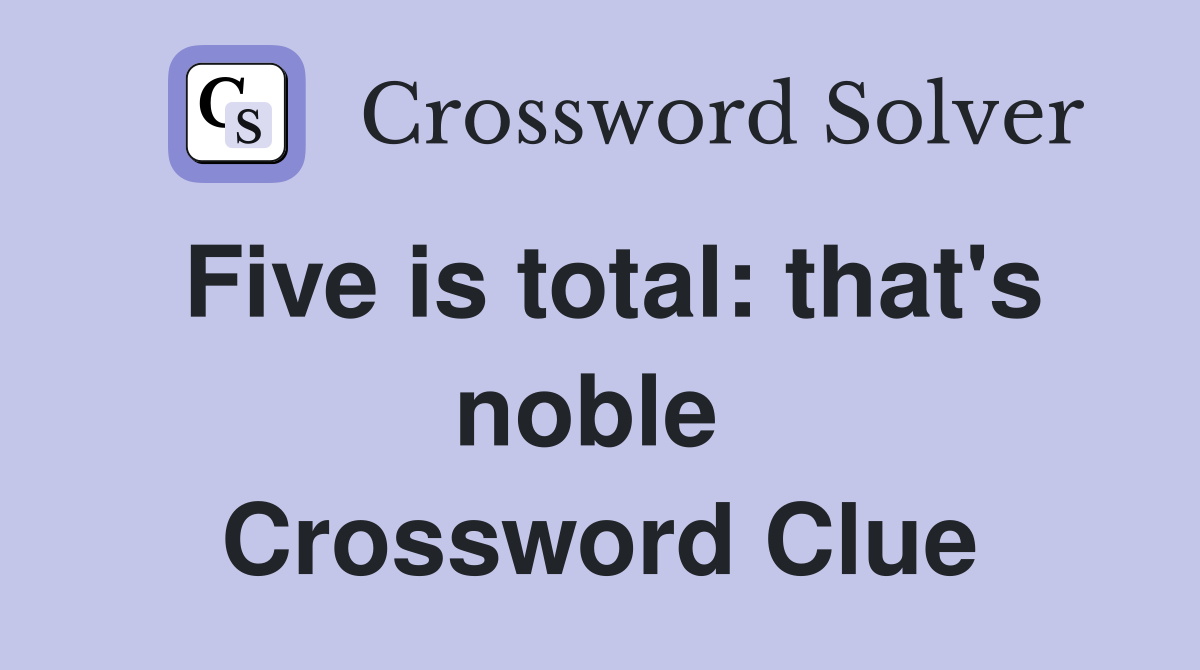 Five is total: that's noble  Crossword Clue
