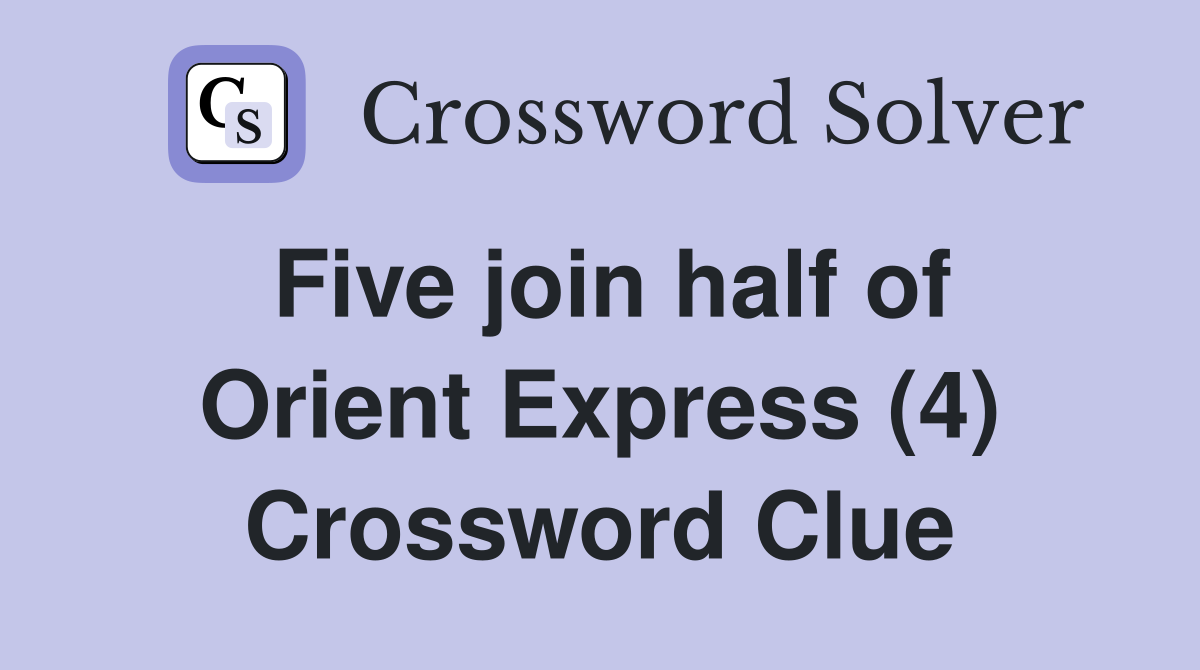 Five join half of Orient Express (4) Crossword Clue