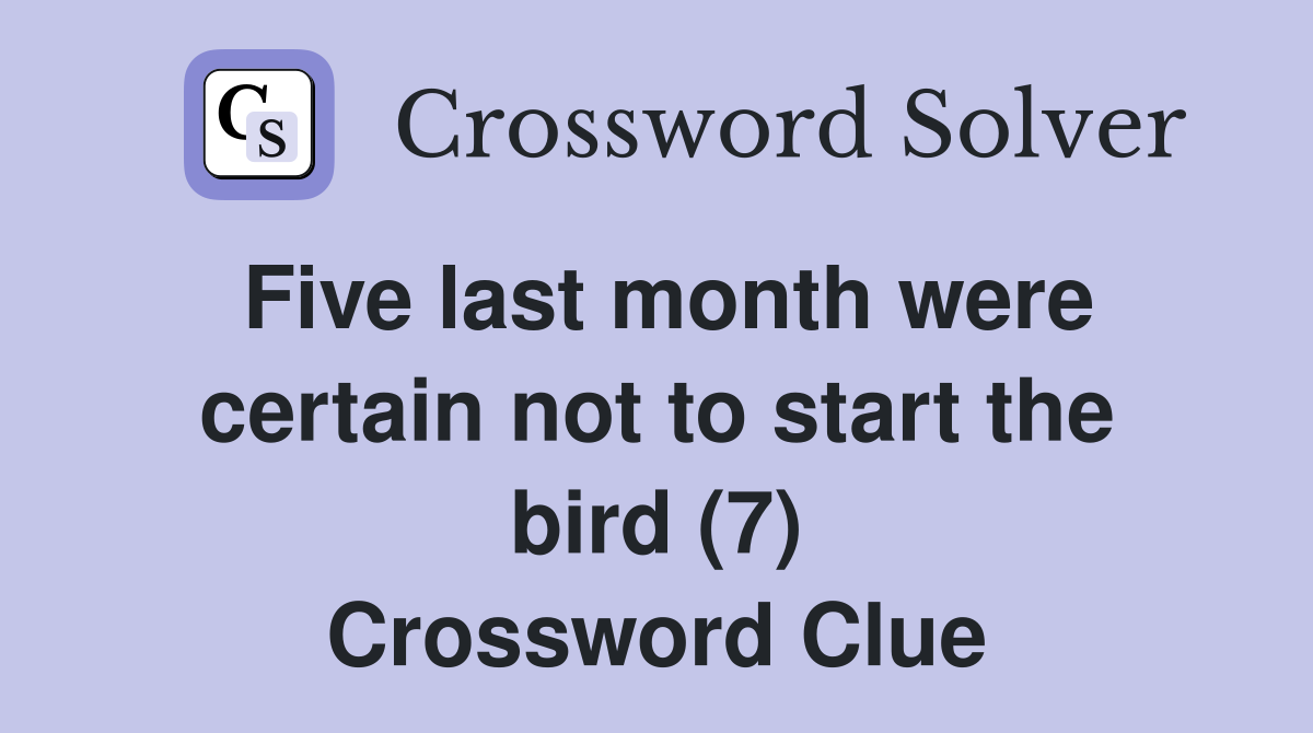 Five last month were certain not to start the bird (7) Crossword Clue