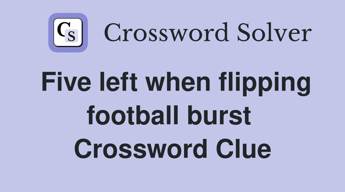 Five left when flipping football burst  Crossword Clue