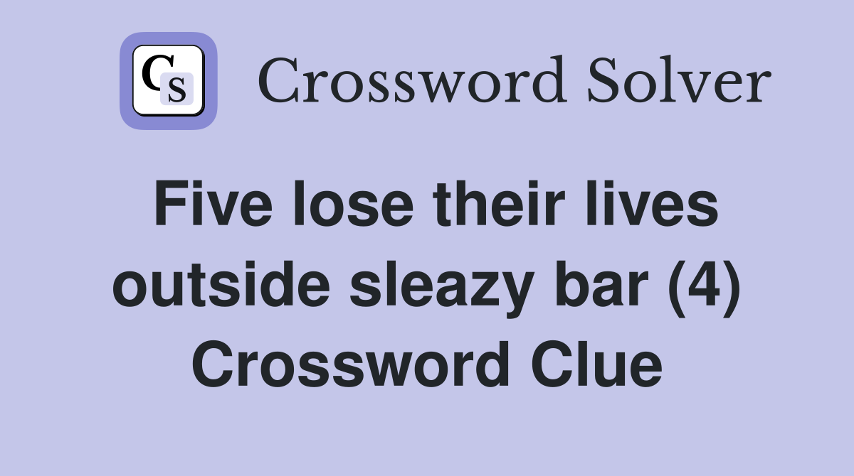 Five lose their lives outside sleazy bar (4) Crossword Clue