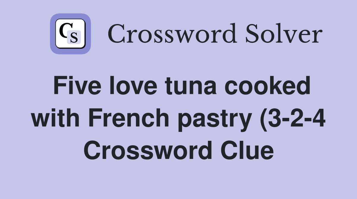 Five love tuna cooked with French pastry (3 2 4) Crossword Clue Five love tuna cooked with French pastry (3 2 4) Crossword Clue