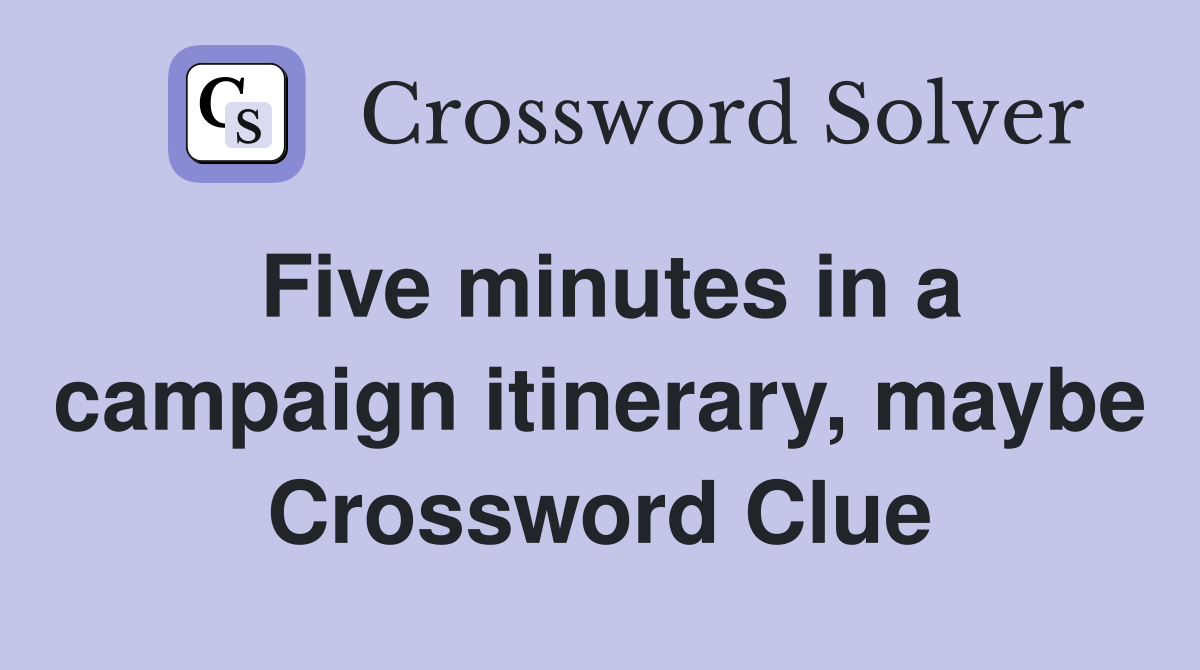 Five minutes in a campaign itinerary, maybe Crossword Clue