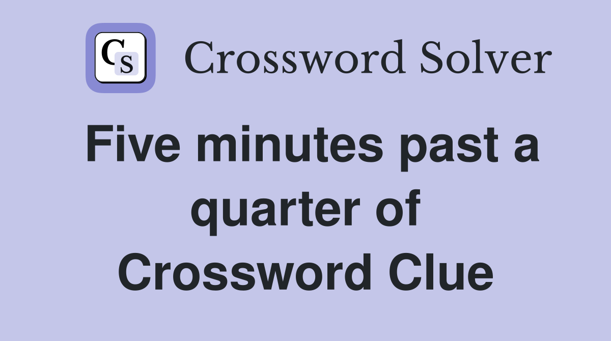 Five minutes past a quarter of Crossword Clue