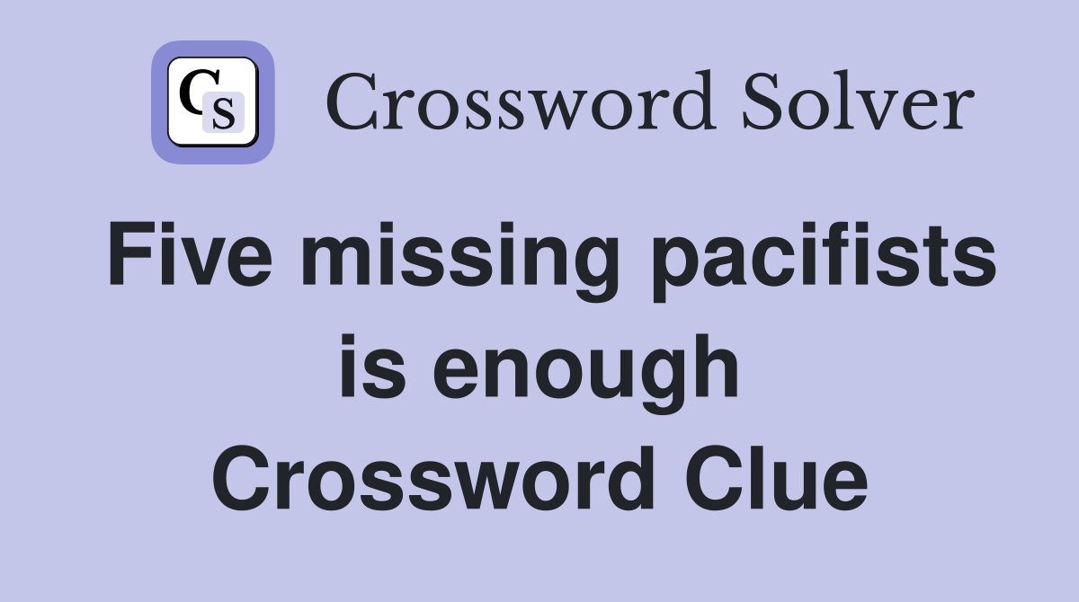 Five missing pacifists is enough Crossword Clue
