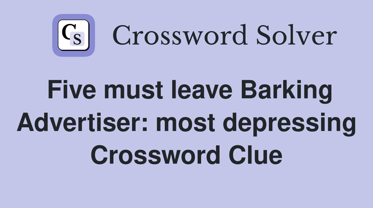Five must leave Barking Advertiser: most depressing Crossword Clue