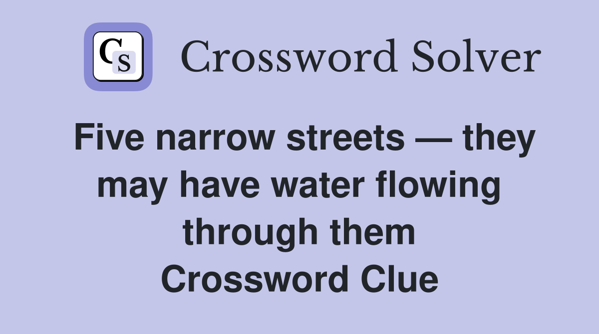 Five narrow streets — they may have water flowing through them Crossword Clue