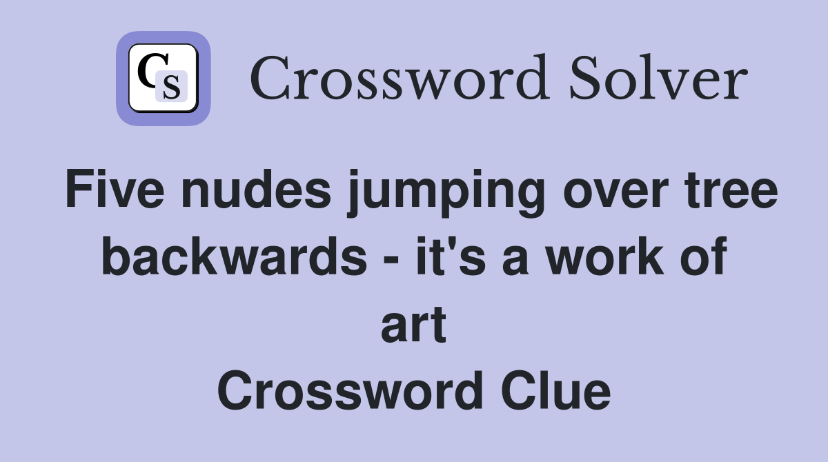 Five nudes jumping over tree backwards - it's a work of art Crossword Clue