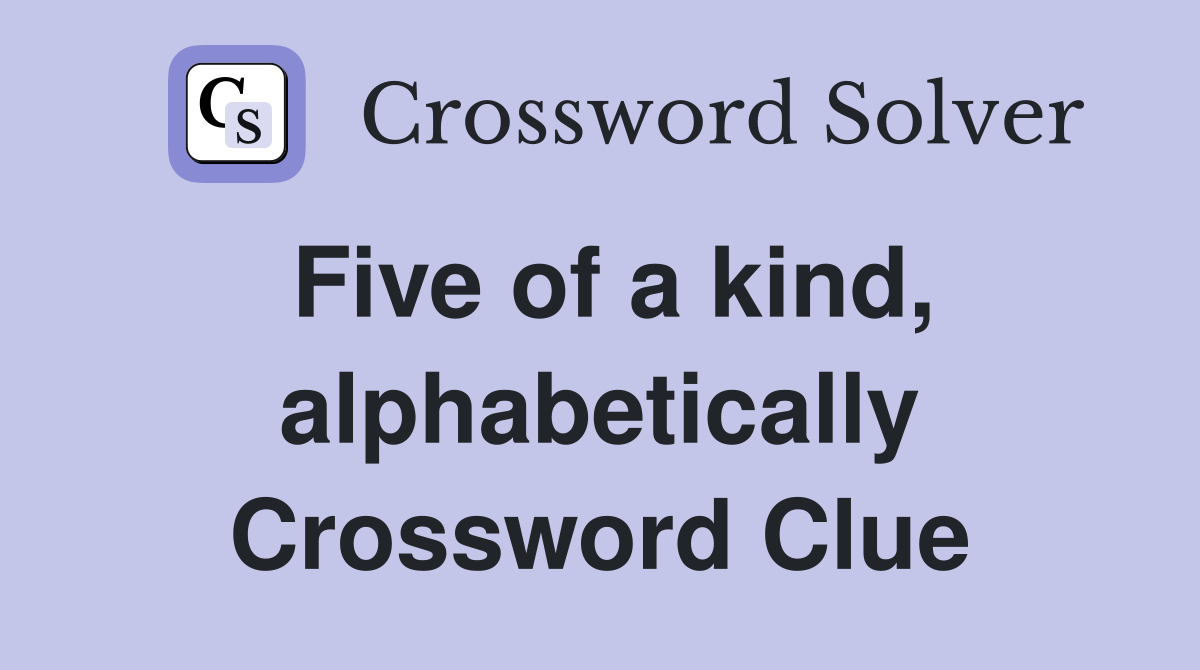 Five of a kind, alphabetically Crossword Clue