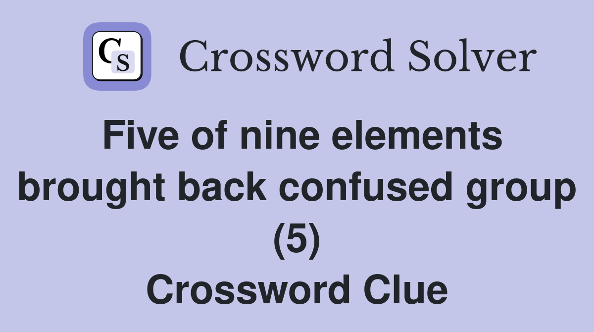 Five of nine elements brought back confused group (5) Crossword Clue