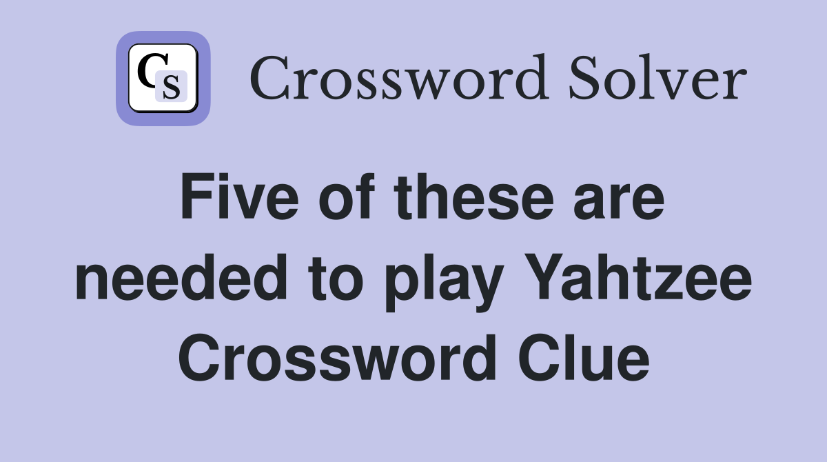 Five of these are needed to play Yahtzee Crossword Clue