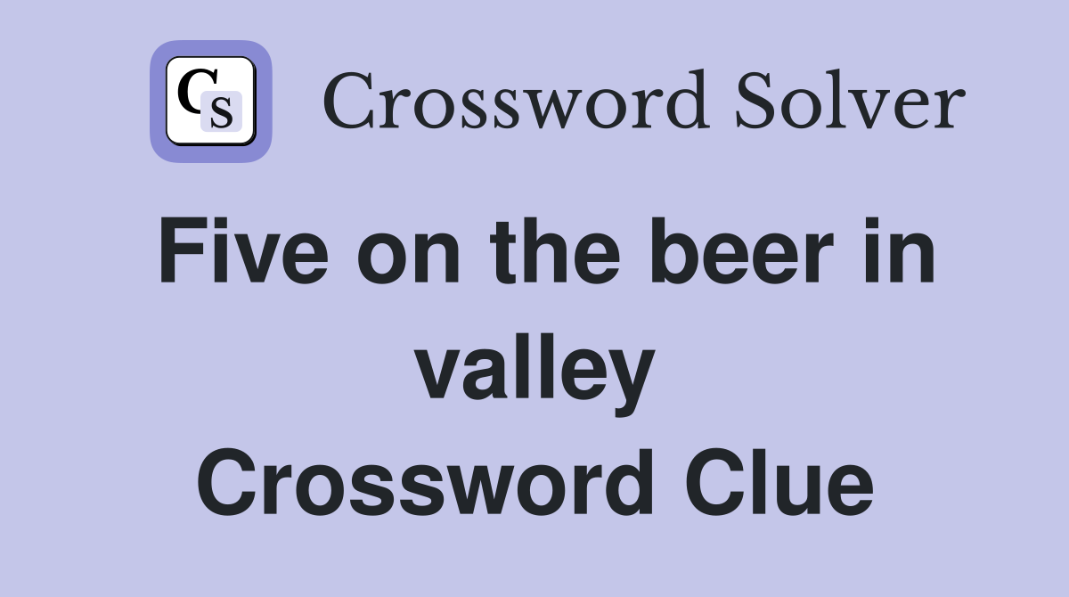 Five on the beer in valley Crossword Clue