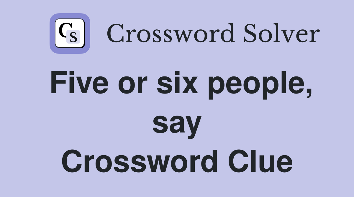 Five or six people, say Crossword Clue