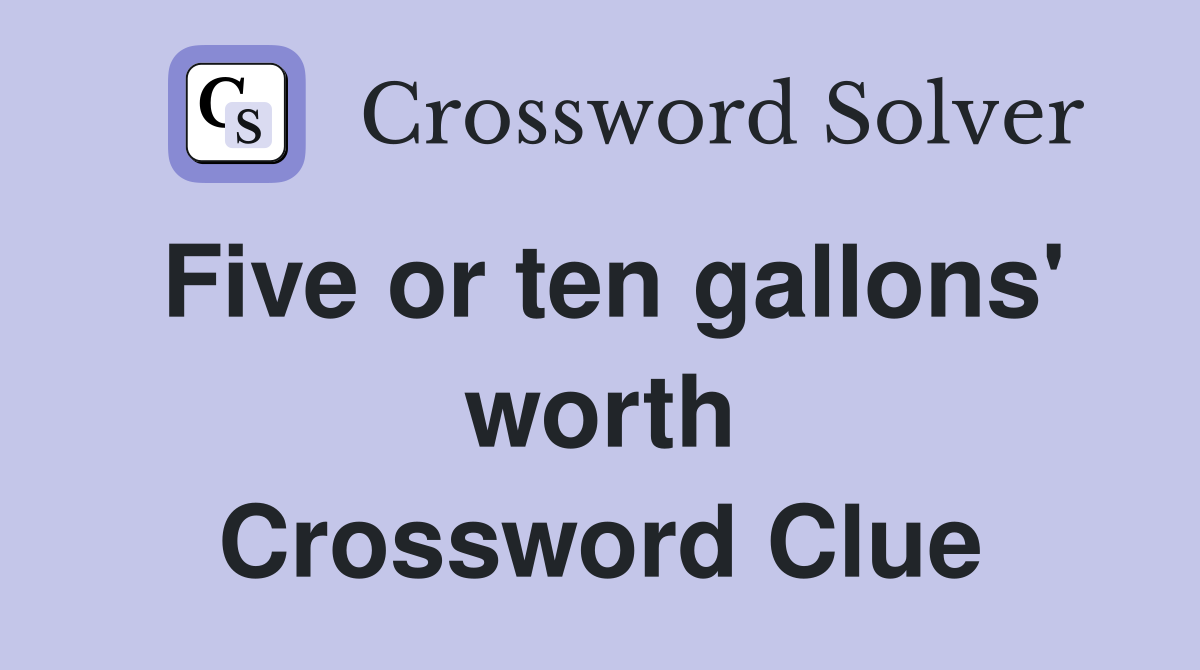Five or ten gallons' worth Crossword Clue