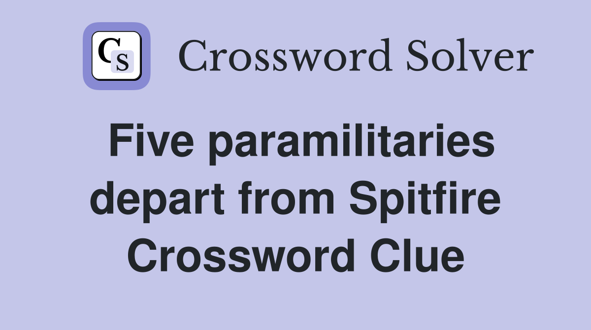 Five paramilitaries depart from Spitfire Crossword Clue