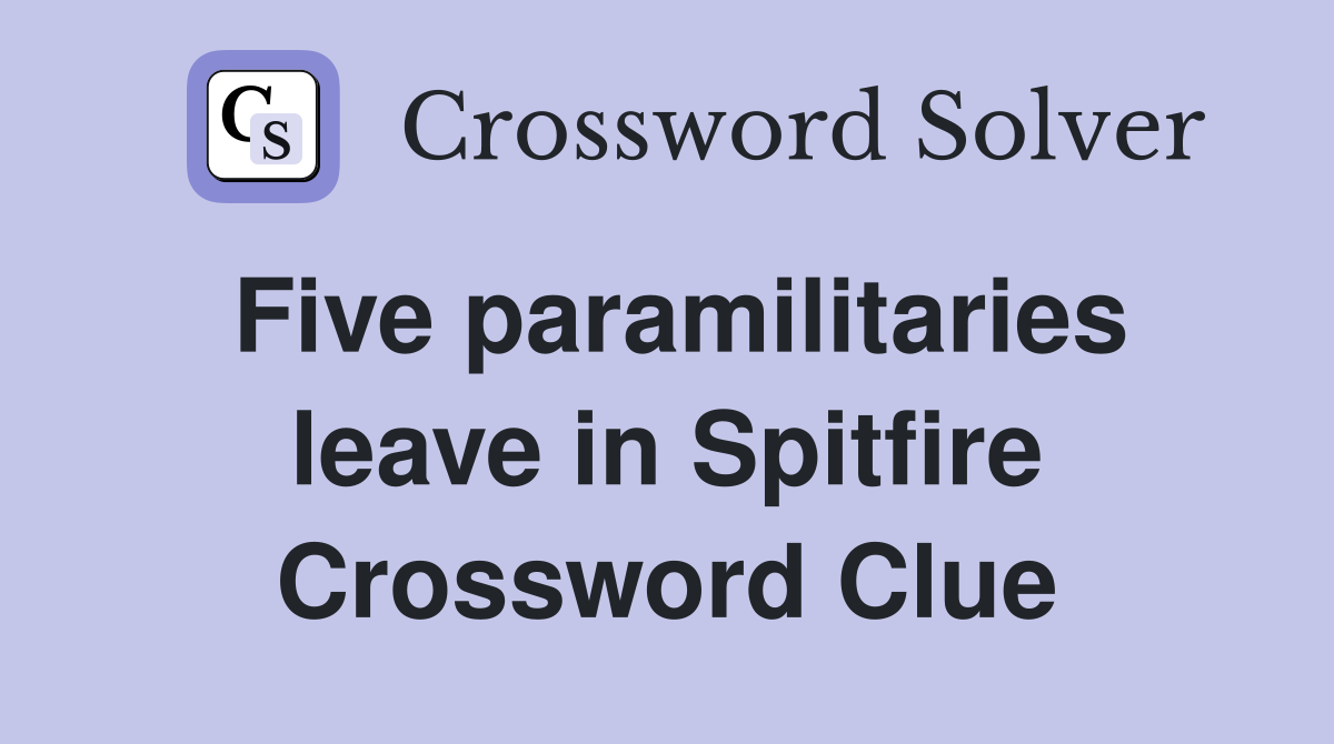 Five paramilitaries leave in Spitfire Crossword Clue