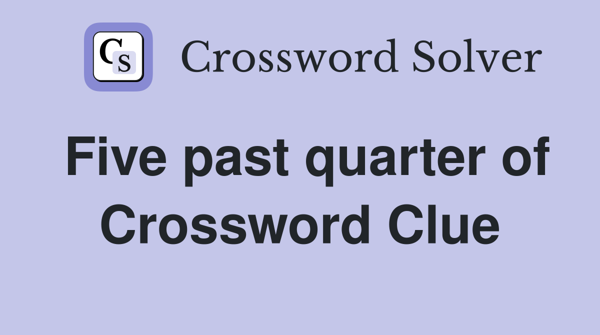 Five past quarter of Crossword Clue