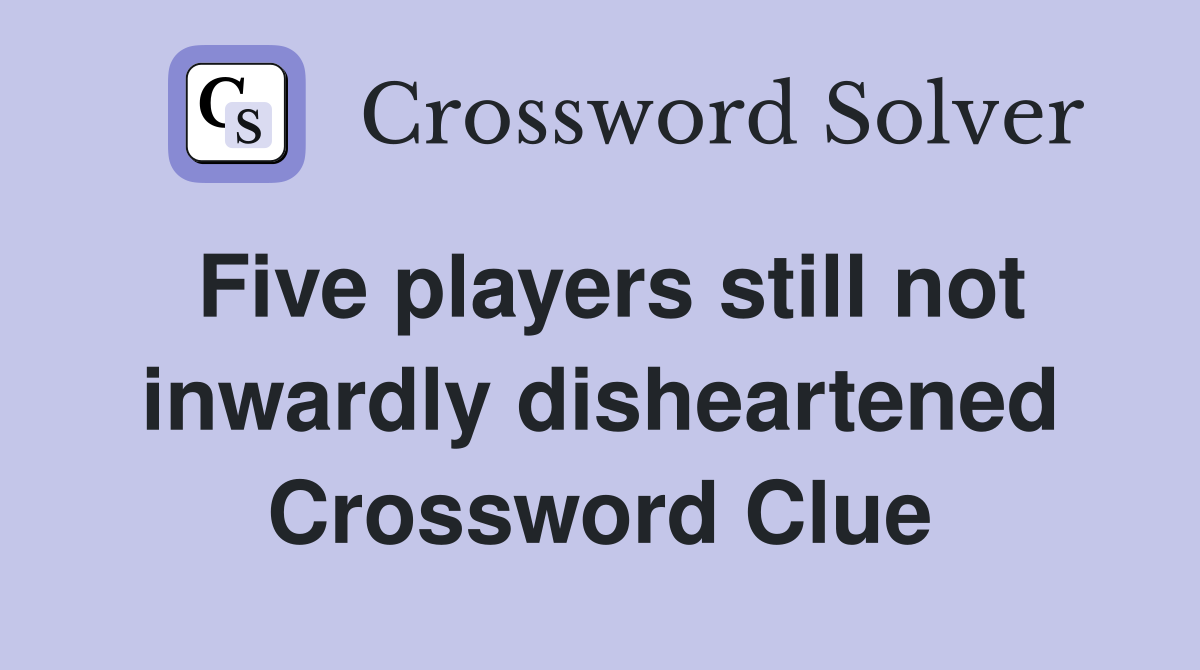 Five players still not inwardly disheartened Crossword Clue