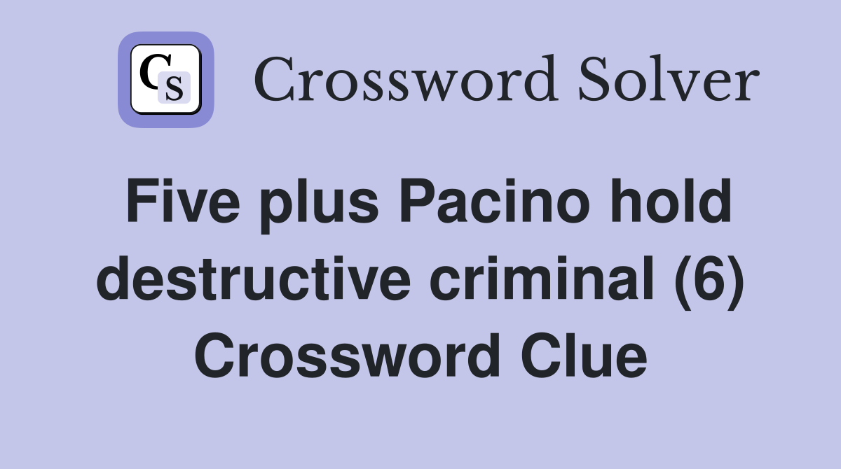 Five plus Pacino hold destructive criminal (6) Crossword Clue