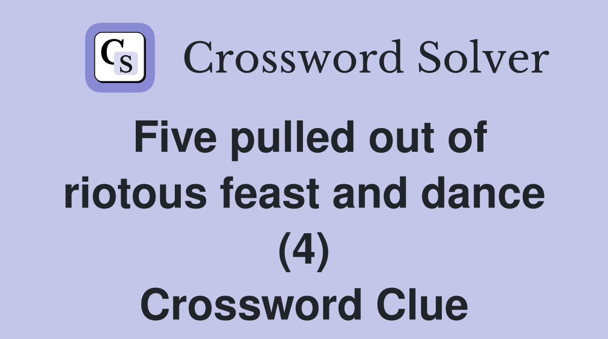 Five pulled out of riotous feast and dance (4) Crossword Clue