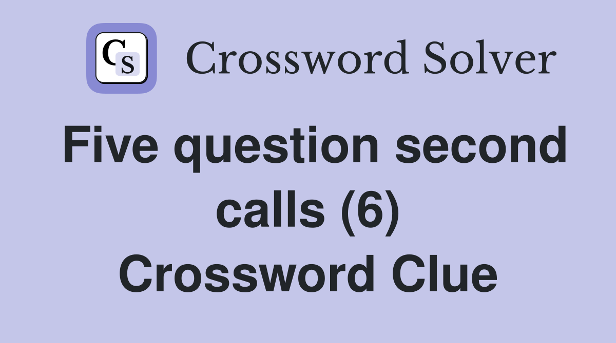 Five question second calls (6) Crossword Clue
