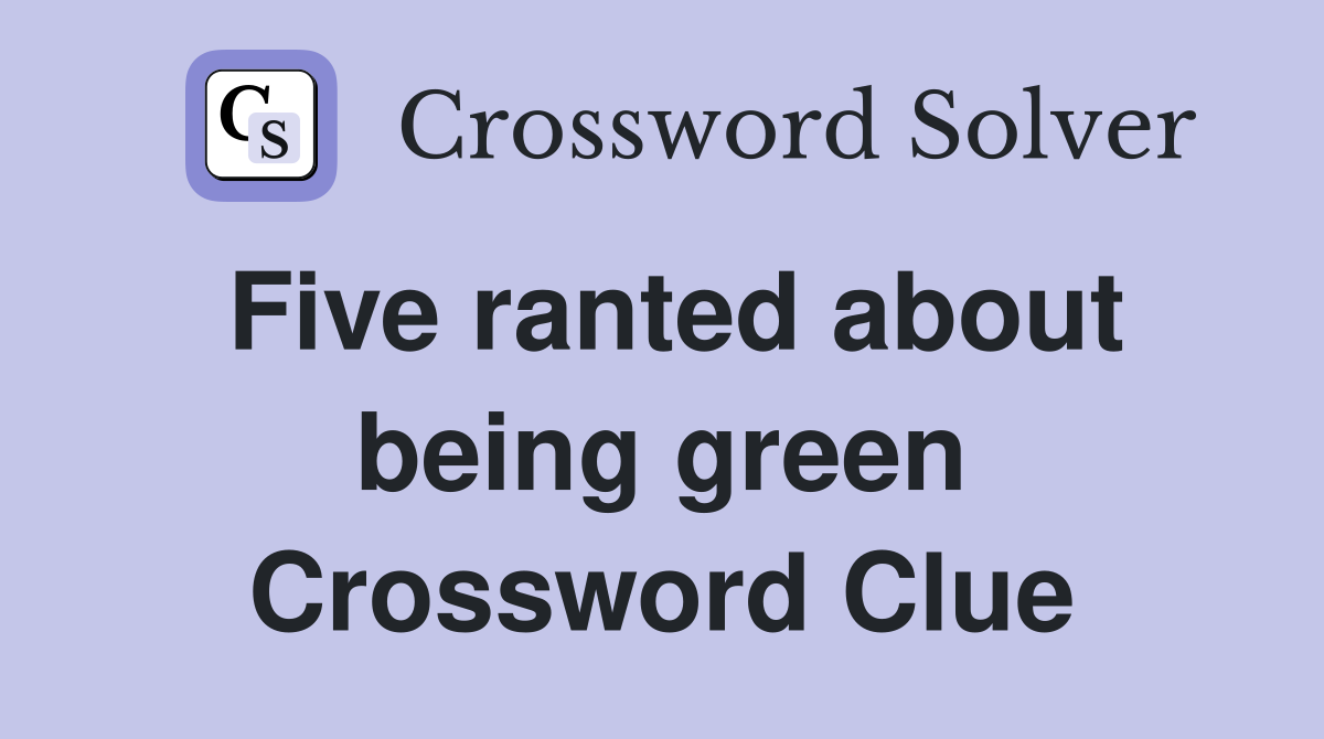 Five ranted about being green Crossword Clue