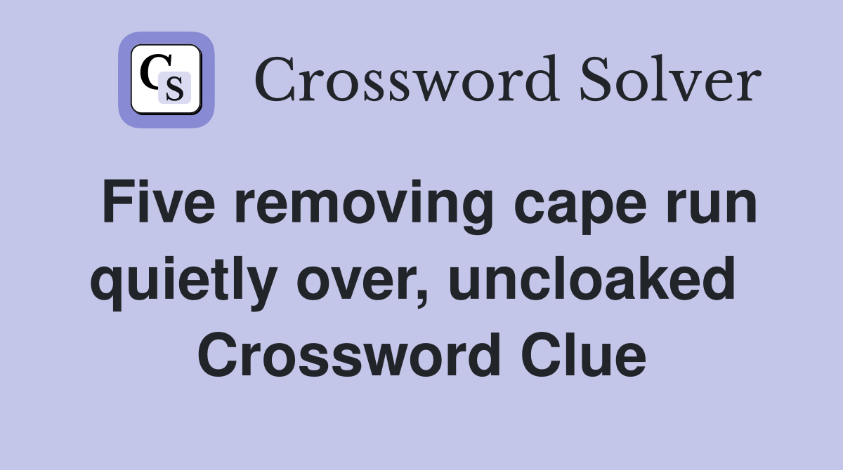 Five removing cape run quietly over, uncloaked  Crossword Clue