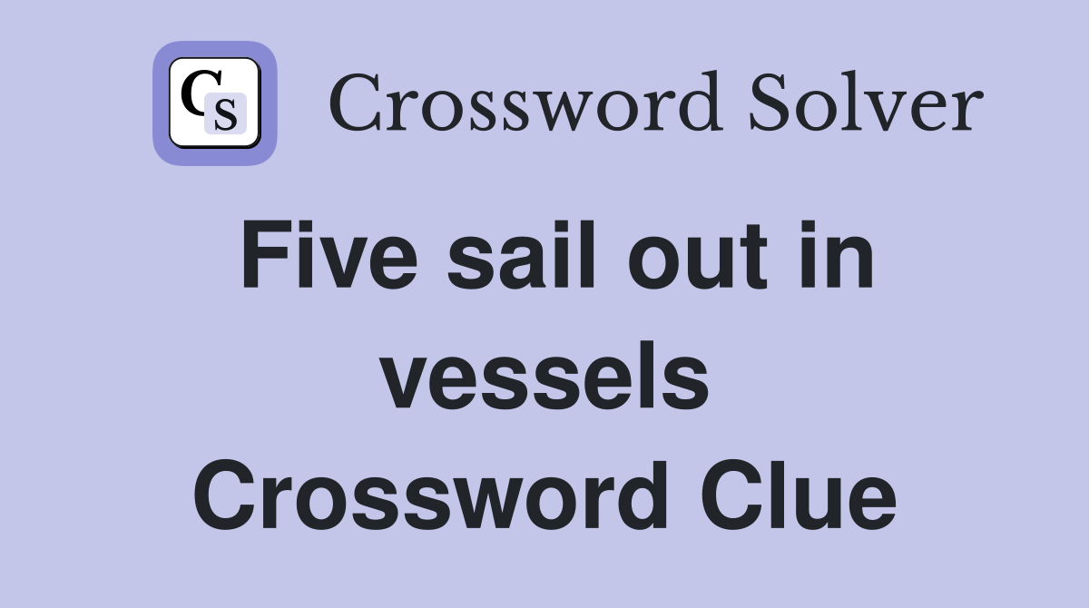 Five sail out in vessels Crossword Clue