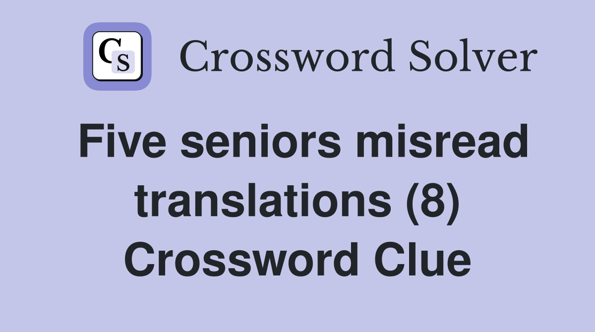 Five seniors misread translations (8) Crossword Clue