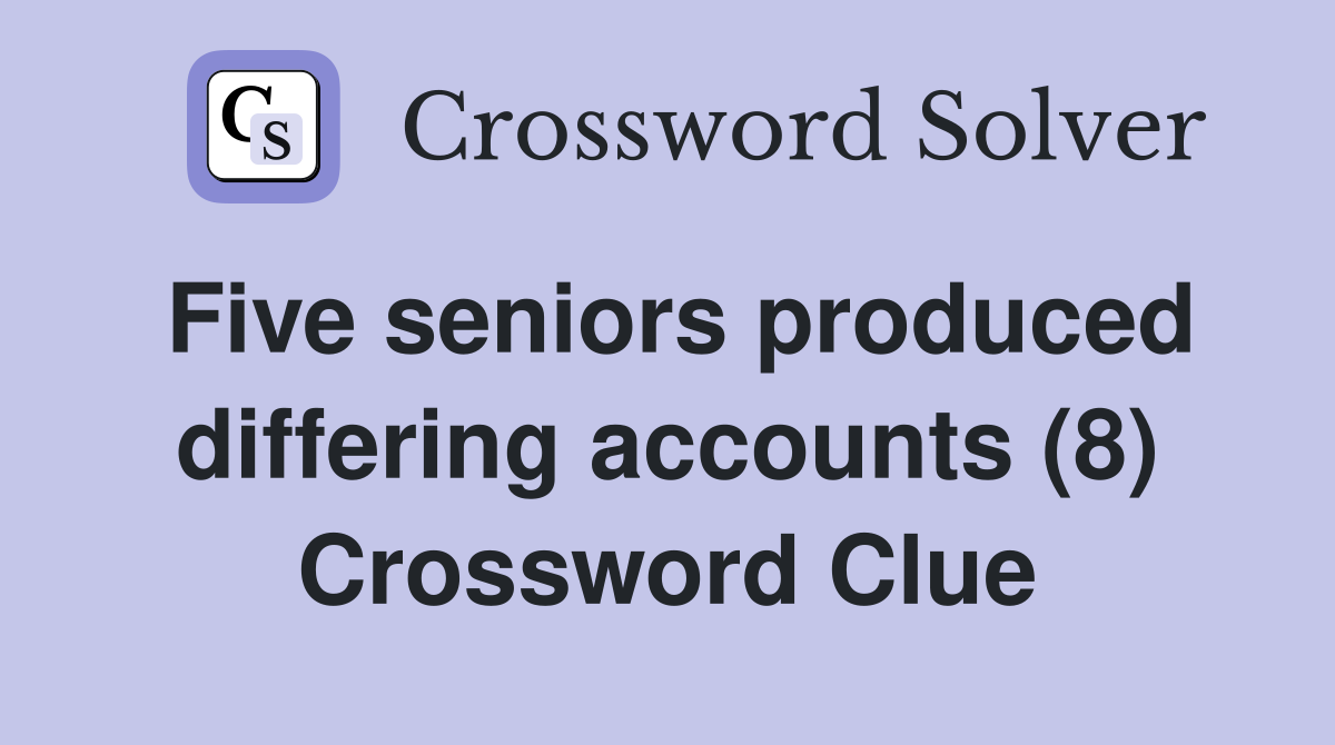 Five seniors produced differing accounts (8) Crossword Clue