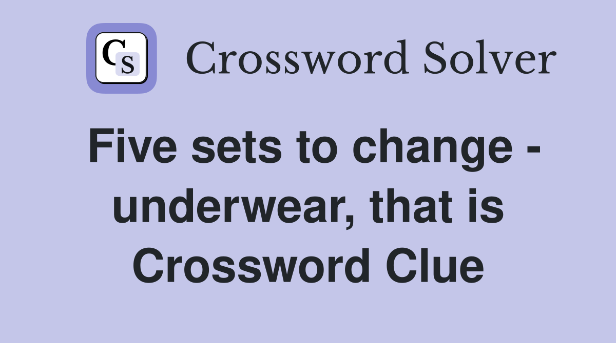 Five sets to change - underwear, that is Crossword Clue
