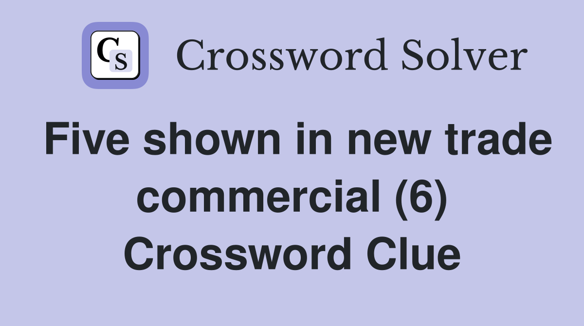 Five shown in new trade commercial (6) Crossword Clue