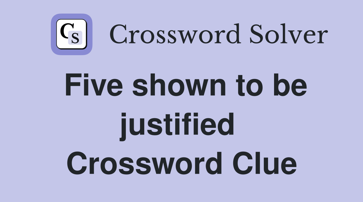 Five shown to be justified  Crossword Clue