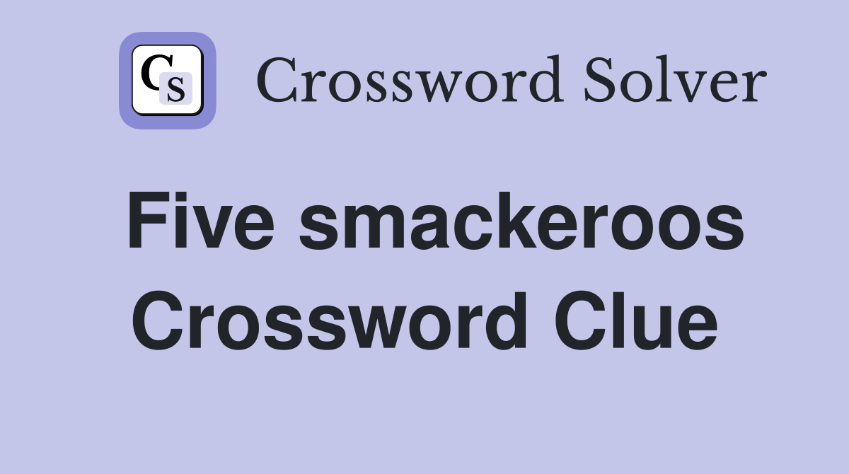 Five smackeroos Crossword Clue