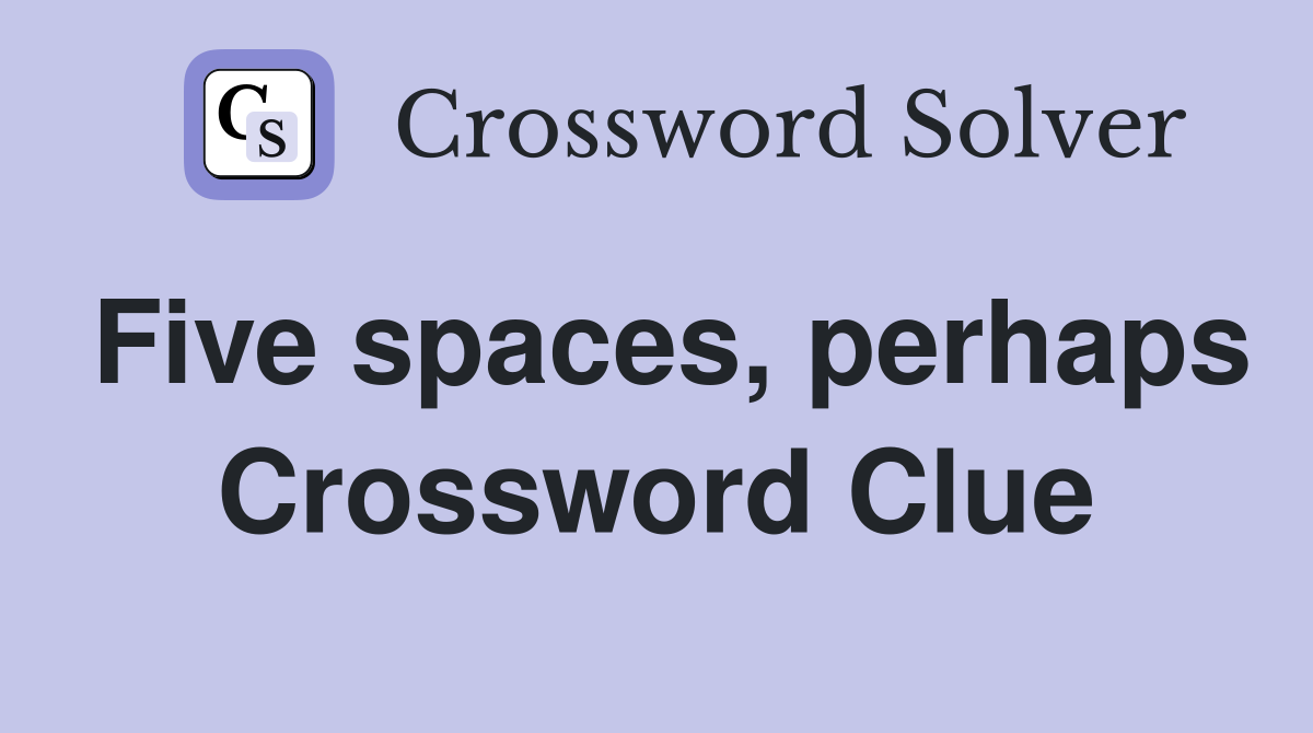Five spaces, perhaps Crossword Clue