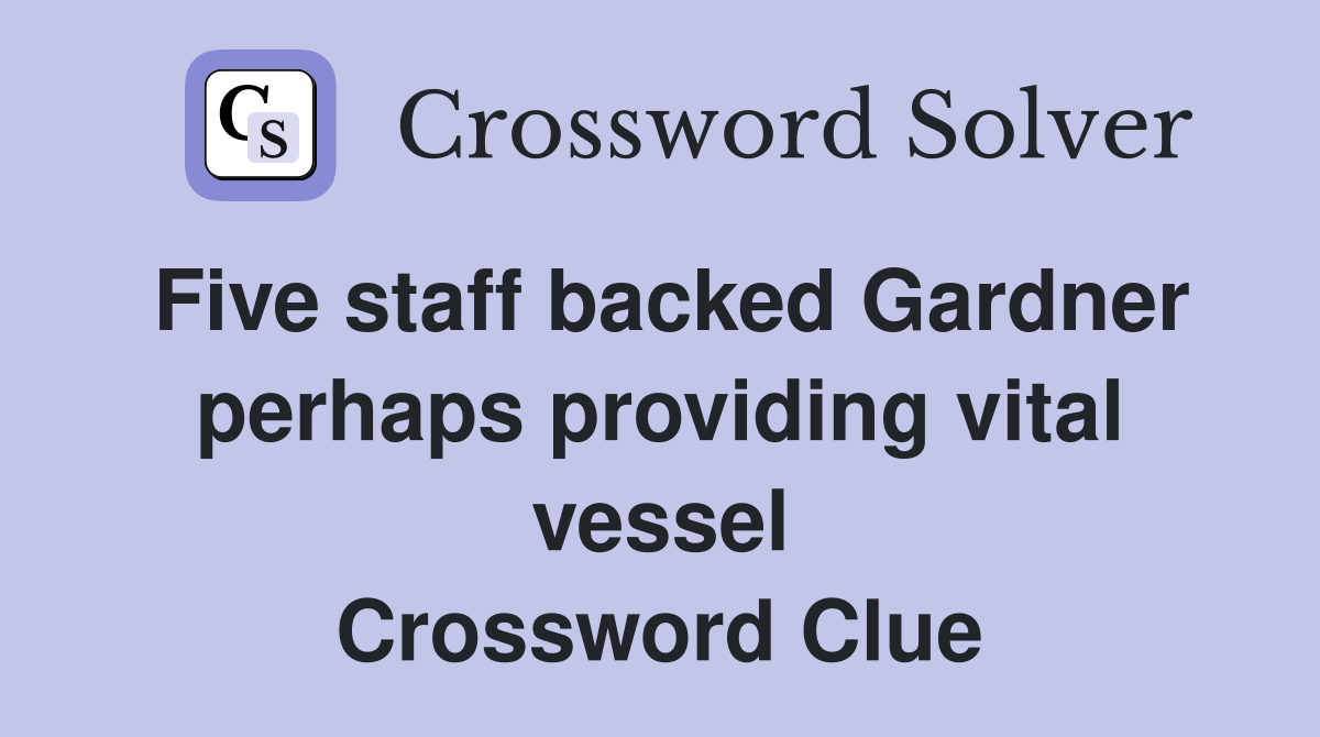 Five staff backed Gardner perhaps providing vital vessel Crossword Clue